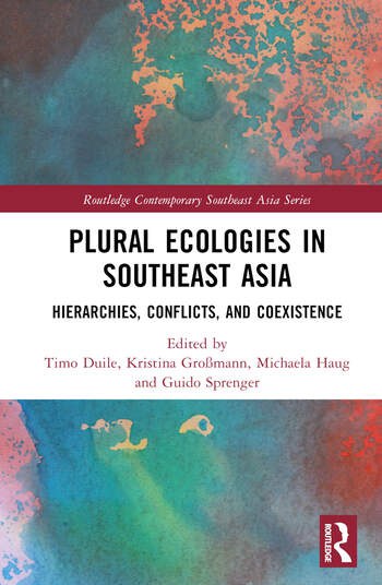 Plural Ecologies in Southeast Asia Hierarchies, Conflicts, and Coexistence Edited By Timo Duile, Kristina Großmann, Michaela Haug, Guido Sprenger